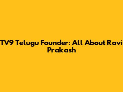 TV9 Telugu Founder: All About Ravi Prakash