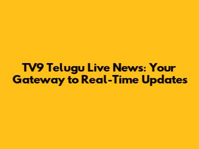 TV9 Telugu Live News: Your Gateway to Real-Time Updates