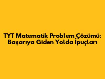 TYT Matematik Problem Çözümü: Başarıya Giden Yolda İpuçları