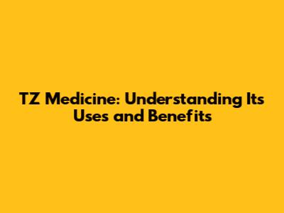 TZ Medicine: Understanding Its Uses and Benefits