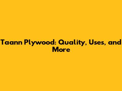 Taann Plywood: Quality, Uses, and More