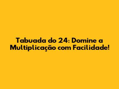 Tabuada do 24: Domine a Multiplicação com Facilidade!