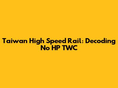 Taiwan High Speed Rail: Decoding "No HP TWC"