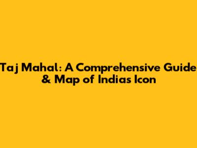 Taj Mahal: A Comprehensive Guide & Map of India's Icon