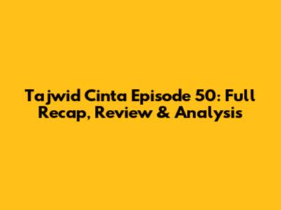 Tajwid Cinta Episode 50: Full Recap, Review & Analysis