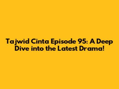 Tajwid Cinta Episode 95: A Deep Dive into the Latest Drama!