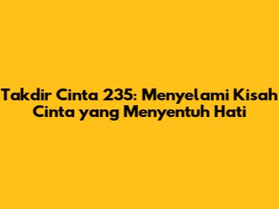 Takdir Cinta 235: Menyelami Kisah Cinta yang Menyentuh Hati