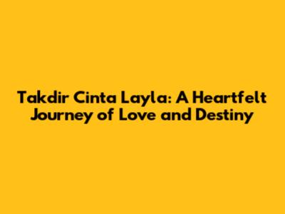 Takdir Cinta Layla: A Heartfelt Journey of Love and Destiny