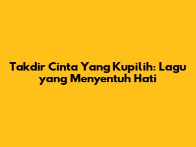 Takdir Cinta Yang Kupilih: Lagu yang Menyentuh Hati