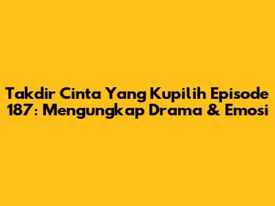 Takdir Cinta Yang Kupilih Episode 187: Mengungkap Drama & Emosi