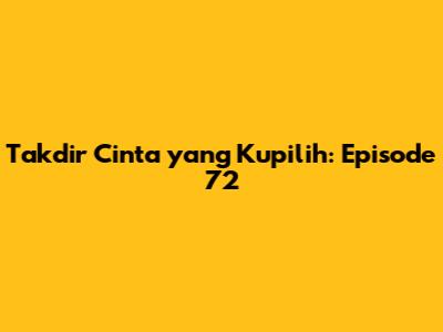 Takdir Cinta yang Kupilih: Episode 72