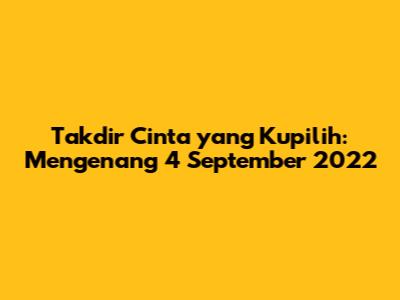Takdir Cinta yang Kupilih: Mengenang 4 September 2022