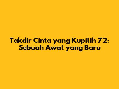 Takdir Cinta yang Kupilih 72: Sebuah Awal yang Baru
