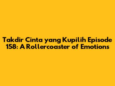 Takdir Cinta yang Kupilih Episode 158: A Rollercoaster of Emotions