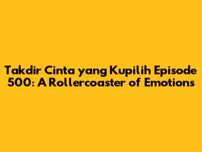 Takdir Cinta yang Kupilih Episode 500: A Rollercoaster of Emotions