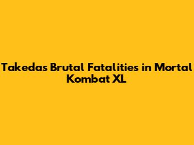 Takeda's Brutal Fatalities in Mortal Kombat XL