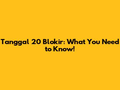 Tanggal 20 Blokir: What You Need to Know!