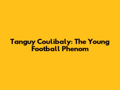 Tanguy Coulibaly: The Young Football Phenom