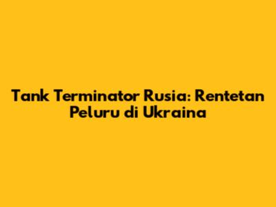 Tank 'Terminator' Rusia: Rentetan Peluru di Ukraina
