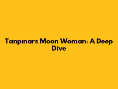 Tanpınar's Moon Woman: A Deep Dive