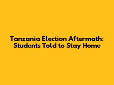 Tanzania Election Aftermath: Students Told to Stay Home