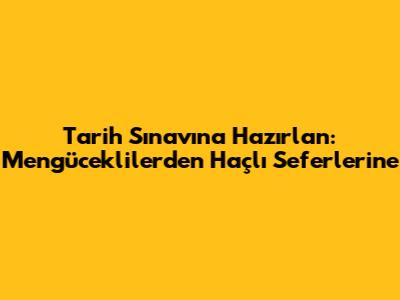 Tarih Sınavına Hazırlan: Mengücekliler'den Haçlı Seferlerine