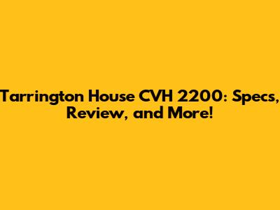 Tarrington House CVH 2200: Specs, Review, and More!