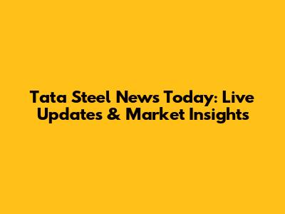 Tata Steel News Today: Live Updates & Market Insights