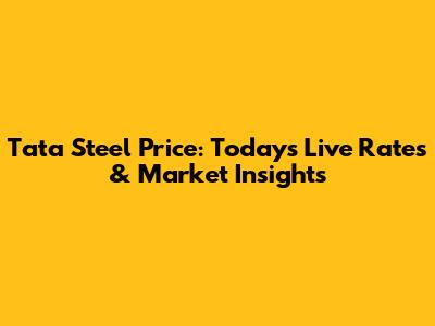 Tata Steel Price: Today's Live Rates & Market Insights