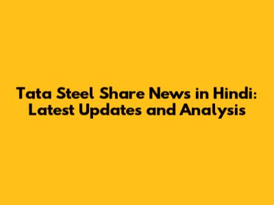 Tata Steel Share News in Hindi: Latest Updates and Analysis