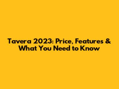 Tavera 2023: Price, Features & What You Need to Know