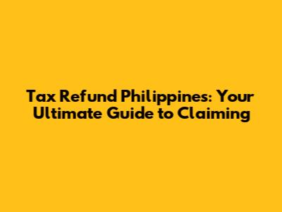 Tax Refund Philippines: Your Ultimate Guide to Claiming