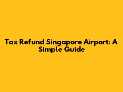 Tax Refund Singapore Airport: A Simple Guide
