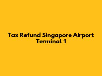 Tax Refund Singapore Airport Terminal 1