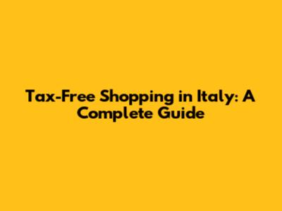 Tax-Free Shopping in Italy: A Complete Guide