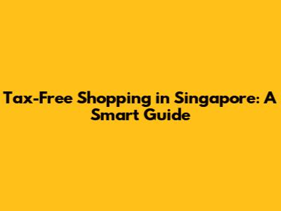 Tax-Free Shopping in Singapore: A Smart Guide