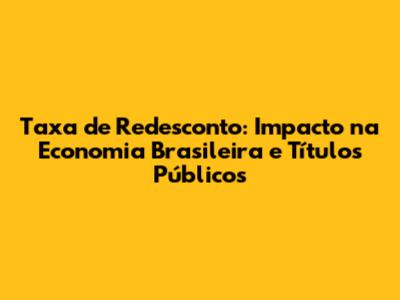 Taxa de Redesconto: Impacto na Economia Brasileira e Títulos Públicos