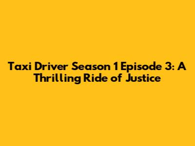 Taxi Driver Season 1 Episode 3: A Thrilling Ride of Justice