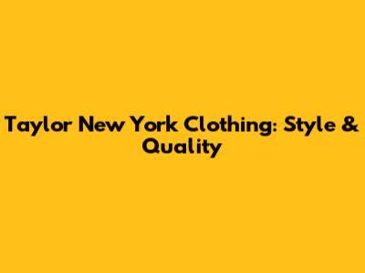 Taylor New York Clothing: Style & Quality
