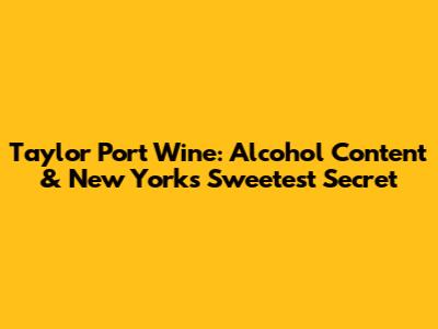 Taylor Port Wine: Alcohol Content & New York's Sweetest Secret