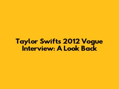 Taylor Swift's 2012 Vogue Interview: A Look Back