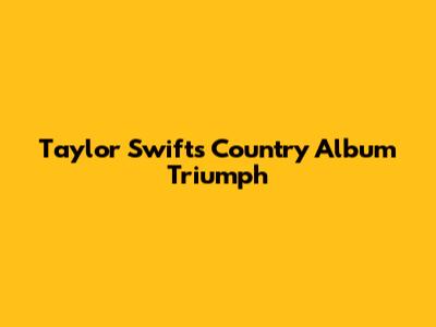 Taylor Swift's Country Album Triumph