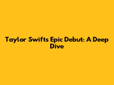 Taylor Swift's Epic Debut: A Deep Dive