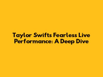 Taylor Swift's Fearless Live Performance: A Deep Dive