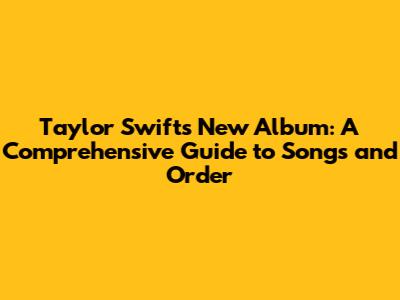 Taylor Swift's New Album: A Comprehensive Guide to Songs and Order