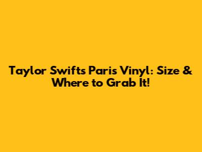 Taylor Swift's Paris Vinyl: Size & Where to Grab It!