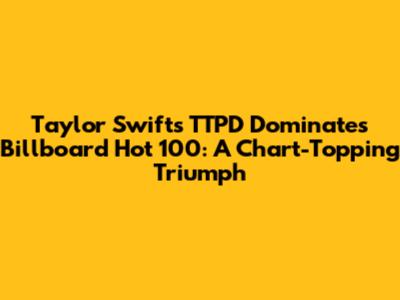 Taylor Swift's TTPD Dominates Billboard Hot 100: A Chart-Topping Triumph