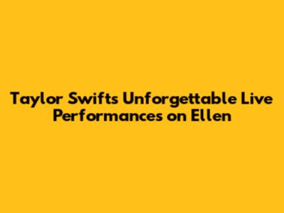 Taylor Swift's Unforgettable Live Performances on Ellen