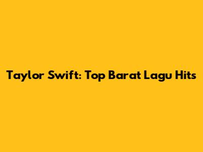 Taylor Swift: Top Barat Lagu Hits