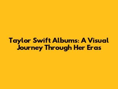 Taylor Swift Albums: A Visual Journey Through Her Eras